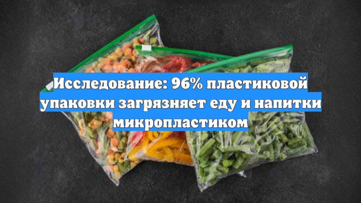 Исследование: 96% пластиковой упаковки загрязняет еду и напитки микропластиком