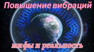 Повышение вибраций земли и человека. Развеиваем миф!