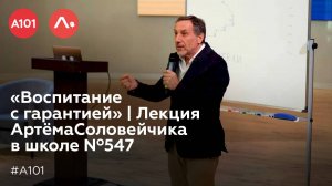 «Воспитание с гарантией» | Лекция Артёма Соловейчика в школе Nº547