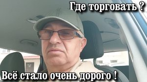 Где торговать ? Всё стало очень дорого !