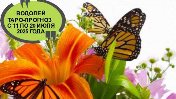ВОДОЛЕЙ ТАРО-ПРОГНОЗ С 11 ПО 20 ИЮЛЯ 2025 ГОДА