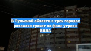 В Тульской области в трех городах раздался грохот на фоне угрозы БПЛА