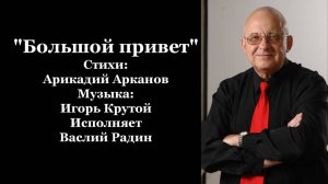 "Большой привет" Стихи: Аркадий Арканов Музыка: Игорь Крутой Исполняет Василий Радин