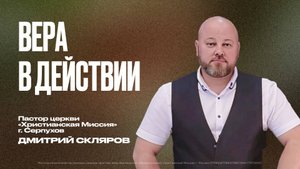 Вера в действии |Дмитрий Скляров