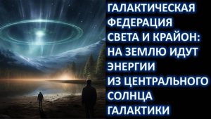 Галактическая Федерация Света и Крайон: Наступает эпоха Перехода-Трансформация Сознания Человечества