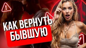 Как вернуть бывшую. Как вернуть девушку после расставания. Как вернуть жену. Подробная инструкция