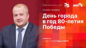 «Онлайн-брифинг» c Борисом ЕЛКИНЫМ: День города в год 80-летия Победы