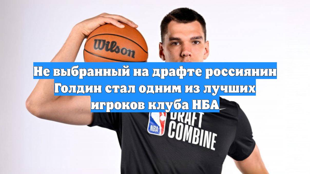 Не выбранный на драфте россиянин Голдин стал одним из лучших игроков клуба НБА