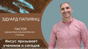 Иисус призывает учеников и сегодня/воскресное богослужение/Эдуард Папиянц/06.07.2025