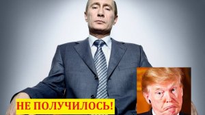Трамп недоволен тем,что не смог "прогнуть" Путина.