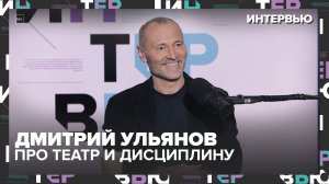 Дмитрий Ульянов — про театр, дисциплину и Москву: «Я не смогу жить без запаха Тверской» | Интервью