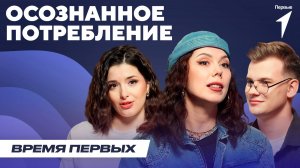 Что такое осознанное потребление? | Время Первых: Выпуск №32