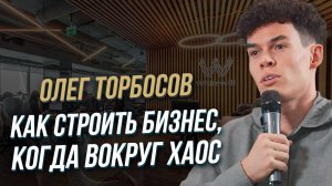 Олег Торбосов: как строить бизнес, когда вокруг хаос?
