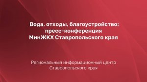 Вода, отходы, благоустройство: пресс-конференция МинЖКХ Ставропольского края