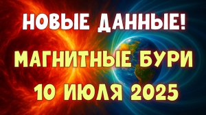 🚨 НОВЫЕ ДАННЫЕ! МАГНИТНАЯ БУРЯ 10 ИЮЛЯ 2025 — Опасность усиливается!