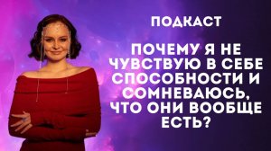 Подкаст. Почему я не чувствую в себе способности и сомневаюсь, что они вообще есть?