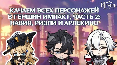 КАЧАЕМ ВСЕХ ПЕРСОНАЖЕЙ В ГЕНШИН ИМПАКТ, ЧАСТЬ 2: РИЗЛИ, НАВИЯ, АРЛЕКИНО | GENSHIN IMPACT