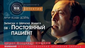 Записки о Шерлоке Холмсе. 08 - Постоянный пациент - Артур КОНАН ДОЙЛЬ (читает Владимир СУШКОВ)