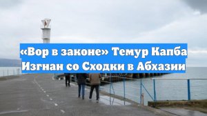 «Вор в законе» Темур Капба Изгнан со Сходки в Абхазии