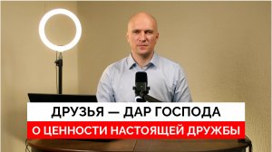 Друзья — дар Господа: О ценности настоящей дружбы.