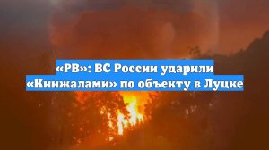 «РВ»: ВС России ударили «Кинжалами» по объекту в Луцке