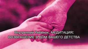 Внутренний ребенок / возвращение в дом вашего детства. МЕДИТАЦИЯ