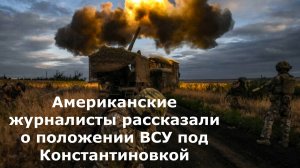 Американские журналисты рассказали о положении ВСУ под Константиновкой
