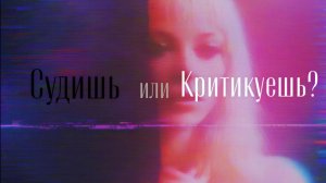 СУДИШЬ ИЛИ КРИТИКУЕШЬ?