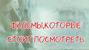 ФИЛЬМЫ,КОТОРЫЕ СТОИТ ПОСМОТРЕТЬ