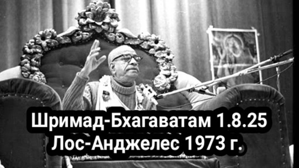 Шрила Прабхупада - Шримад-Бхагаватам 1.8.25 Лос-Анджелес 1973 г.