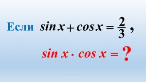 Алгебра. Тригонометрия. Если  sin x + cos x = 2 ⁄ 3 ,  sin x • cos x = ʔ