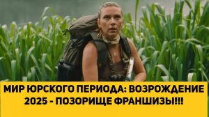 Мир юрского периода: Возрождение 2025 - ПОЗОРИЩЕ ФРАНШИЗЫ!!!
