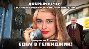 Едем в Геленджик! | ДОБРЫЙ ВЕЧЕР с БАЧЕНИНОЙ и ВИТТЕЛЕМ | 09.07.2025
