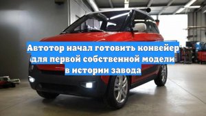 Автотор начал готовить конвейер для первой собственной модели в истории завода