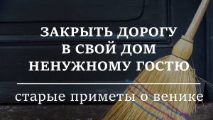 ЗАКРЫТЬ ДОРОГУ В СВОЙ ДОМ НЕПРИЯТНОМУ ЧЕЛОВЕКУ. СТАРЫЕ ПРИМЕТЫ О ВЕНИКЕ