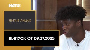 «Лига в лицах». Выпуск от 09.07.2025