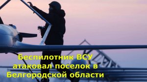 Беспилотник ВСУ атаковал поселок в Белгородской области