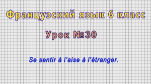 Французский язык 6 класс (Урок№30 - Se sentir à l’aise à l’étranger.)