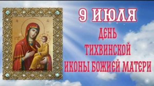 9 ИЮЛЯ- ДЕНЬ ПАМЯТИ ТИХВИНСКОЙ ИКОНЫ  БОЖИЕЙ МАТЕРИ