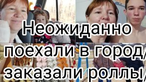 Неожиданно поехали в город/заказали ролыы.09-07-2025
