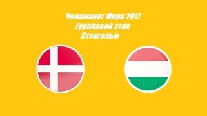 Дания - Венгрия 4:11 (Чемпионат Мира 2017 - Групповой этап)