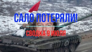 Сало уронили! Сводка 9 июля