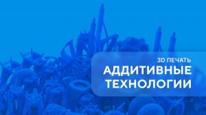 Аддитивные технологии. 3D-печать. Урок 1
