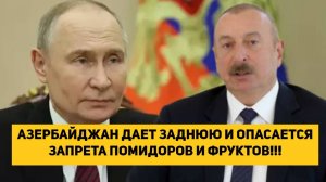 АЗЕРБАЙДЖАН ДАЕТ ЗАДНЮЮ И ОПАСАЕТСЯ ЗАПРЕТА ПОМИДОРОВ И ФРУКТОВ!!!