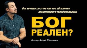 БОГ РЕАЛЕН? Хочешь ты этого или нет, Бог лимитирован в твоей реальности. Пастор Андрей Шаповалов.
