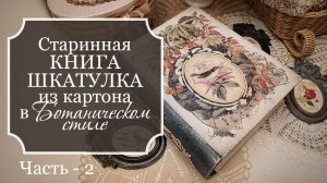 Старинная КНИГА-ШКАТУЛКА из картона в БОТАНИЧЕСКОМ стиле - Поделки из картона - Часть 2