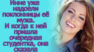 Инне уже надоели поклонницы ее мужа. И когда к ней пришла очередная студентка, она сказала...
