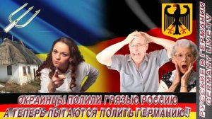 ОКРАИНЦЫ ПОЛИЛИ ГРЯЗЬЮ РОССИЮ А ТЕПЕРЬ ПЫТАЮТСЯ ПОЛИТЬ ГЕРМАНИЮ !