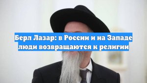 Берл Лазар: в России и на Западе люди возвращаются к религии