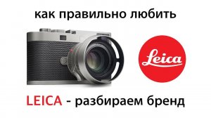 КАК ПРАВИЛЬНО ЛЮБИТЬ LEICA: разбираем бренд